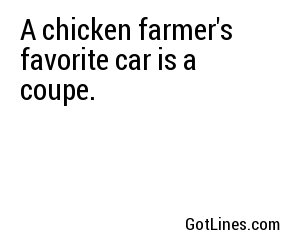 A chicken farmer's favorite car is a coupe.
