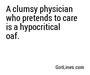 A clumsy physician who pretends to care is a hypocritical oaf.
