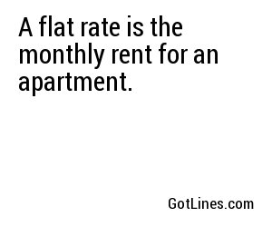 A flat rate is the monthly rent for an apartment.
