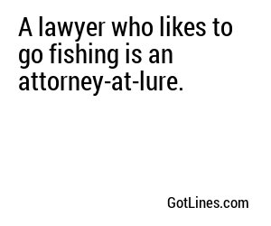 A lawyer who likes to go fishing is an attorney-at-lure.
