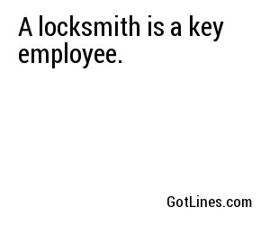 A locksmith is a key employee.
