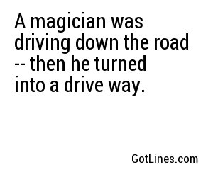 A magician was driving down the road -- then he turned into a drive way.