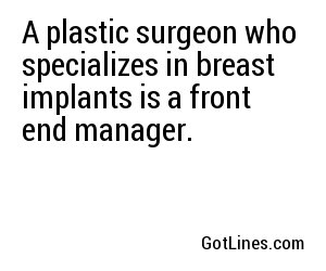 A plastic surgeon who specializes in breast implants is a front end manager.
