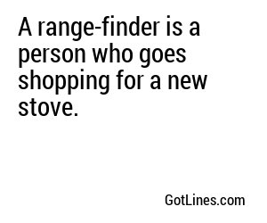 A range-finder is a person who goes shopping for a new stove.
