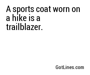 A sports coat worn on a hike is a trailblazer.
