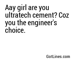 Aay girl are you ultratech cement? Coz you the engineer's choice.
