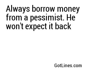 Always borrow money from a pessimist. He won't