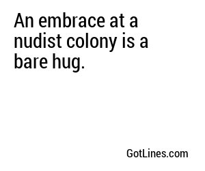 An embrace at a nudist colony is a bare hug.
