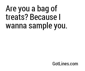 Are you a bag of treats? Because I wanna sample you.
