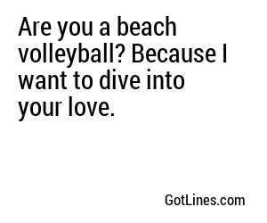 Are you a beach volleyball? Because I want to dive into your love.
