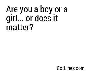 Are you a boy or a girl... or does it matter?
