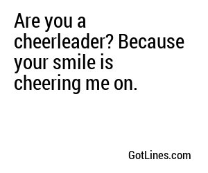 Are you a cheerleader? Because your smile is cheering me on.
