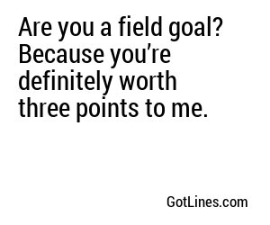 Are you a field goal? Because you’re definitely worth three points to me.
