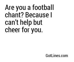 Are you a football chant? Because I can’t help but cheer for you.
