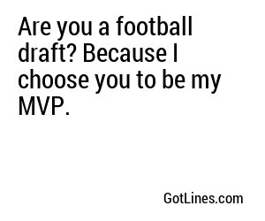 Are you a football draft? Because I choose you to be my MVP.