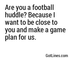 Are you a football huddle? Because I want to be close to you and make a game plan for us.
