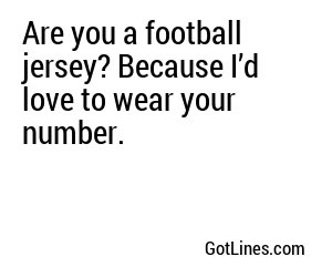 Are you a football jersey? Because I’d love to wear your number.
