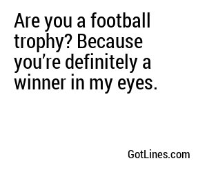 Are you a football trophy? Because you’re definitely a winner in my eyes.
