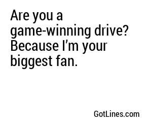 Are you a game-winning drive? Because I’m your biggest fan.
