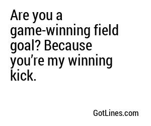 Are you a game-winning field goal? Because you’re my winning kick.
