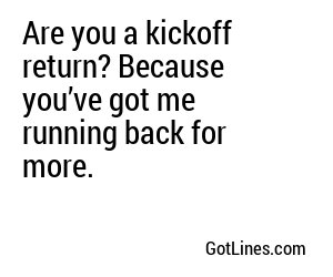 Are you a kickoff return? Because you’ve got me running back for more.
