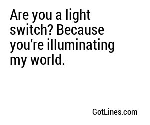 Are you a light switch? Because you’re illuminating my world.
