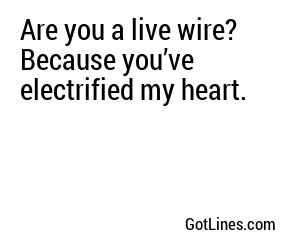 Are you a live wire? Because you’ve electrified my heart.
