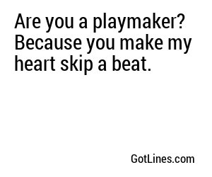 Are you a playmaker? Because you make my heart skip a beat.
