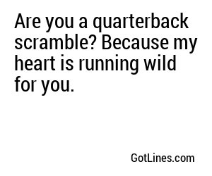 Are you a quarterback scramble? Because my heart is running wild for you.
