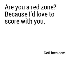 Are you a red zone? Because I’d love to score with you.
