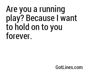 Are you a running play? Because I want to hold on to you forever.
