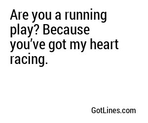 Are you a running play? Because you’ve got my heart racing.
