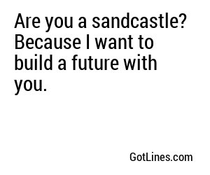 Are you a sandcastle? Because I want to build a future with you.
