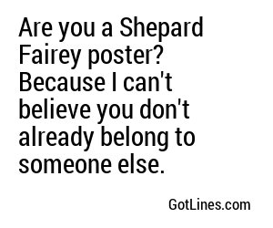 Are you a Shepard Fairey poster? Because I can't believe you don't already belong to someone else.
