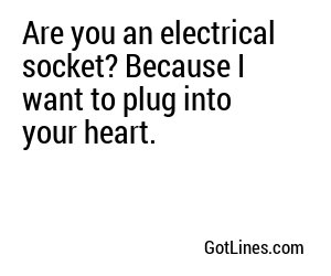 Are you an electrical socket? Because I want to plug into your heart.
