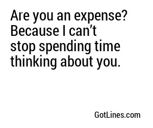 Are you an expense? Because I can’t stop spending time thinking about you.
