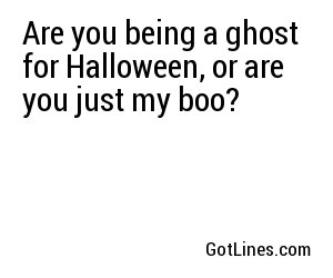 Are you being a ghost for Halloween, or are you just my boo?
