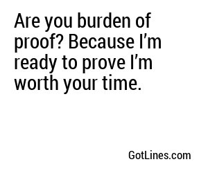 Are you burden of proof? Because I’m ready to prove I’m worth your time.
