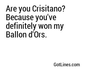 Are you Crisitano? Because you've definitely won my Ballon d'Ors.
