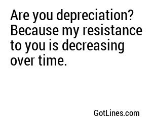 Are you depreciation? Because my resistance to you is decreasing over time.
