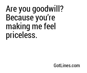 Are you goodwill? Because you’re making me feel priceless.
