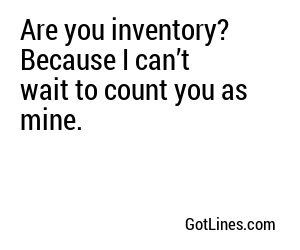 Are you inventory? Because I can’t wait to count you as mine.
