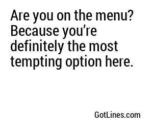 Are you on the menu? Because you’re definitely the most tempting option here.
