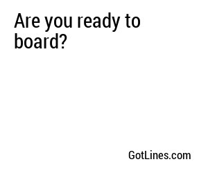 Are you ready to board?
