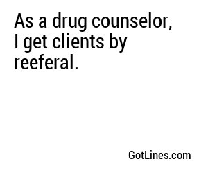 As a drug counselor, I get clients by reeferal.
