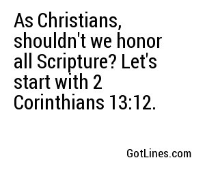 As Christians, shouldn't we honor all Scripture? Let's start with 2 Corinthians 13:12.
