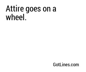 Attire goes on a wheel.
