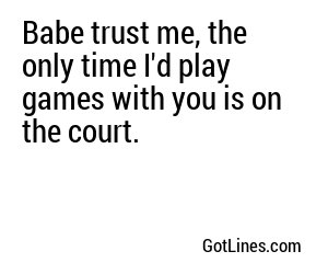 Babe trust me, the only time I'd play games with you is on the court.
