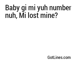 Baby gi mi yuh number nuh, Mi lost mine?
