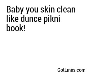 Baby you skin clean like dunce pikni book!